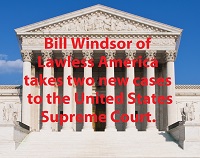 Bill Windsor of Lawless America takes two new cases to the U.S. Supreme Court